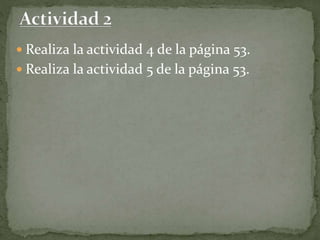  Realiza la actividad 4 de la página 53.
 Realiza la actividad 5 de la página 53.
 