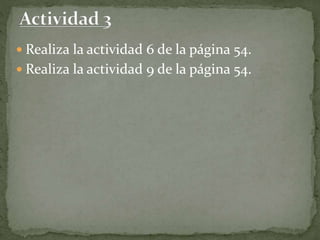  Realiza la actividad 6 de la página 54.
 Realiza la actividad 9 de la página 54.
 