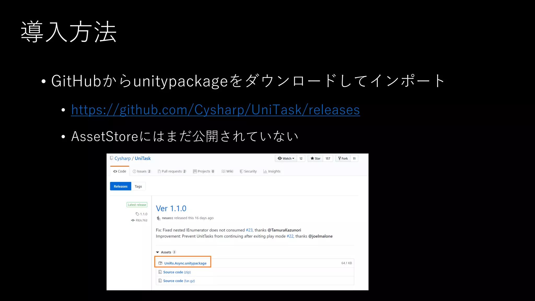 導⼊⽅法
• GitHubからunitypackageをダウンロードしてインポート
• https://github.com/Cysharp/UniTask/releases
• AssetStoreにはまだ公開されていない
 