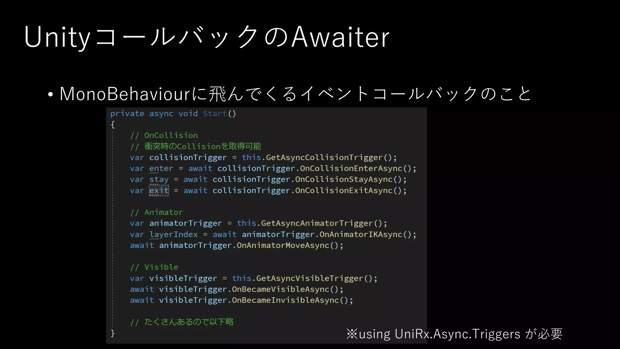 UnityコールバックのAwaiter
• MonoBehaviourに⾶んでくるイベントコールバックのこと
※using UniRx.Async.Triggers が必要
 