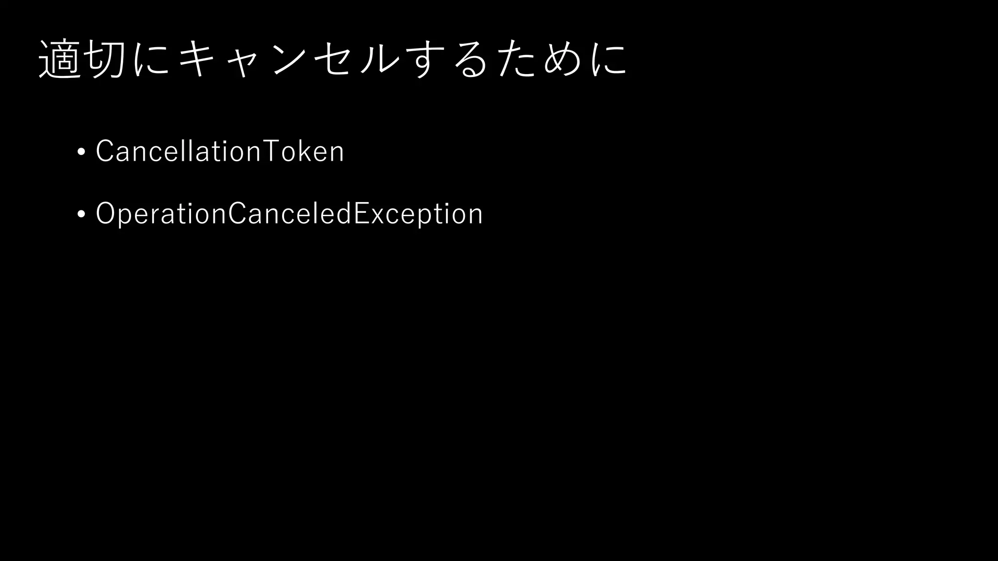 適切にキャンセルするために
• CancellationToken
• OperationCanceledException
 