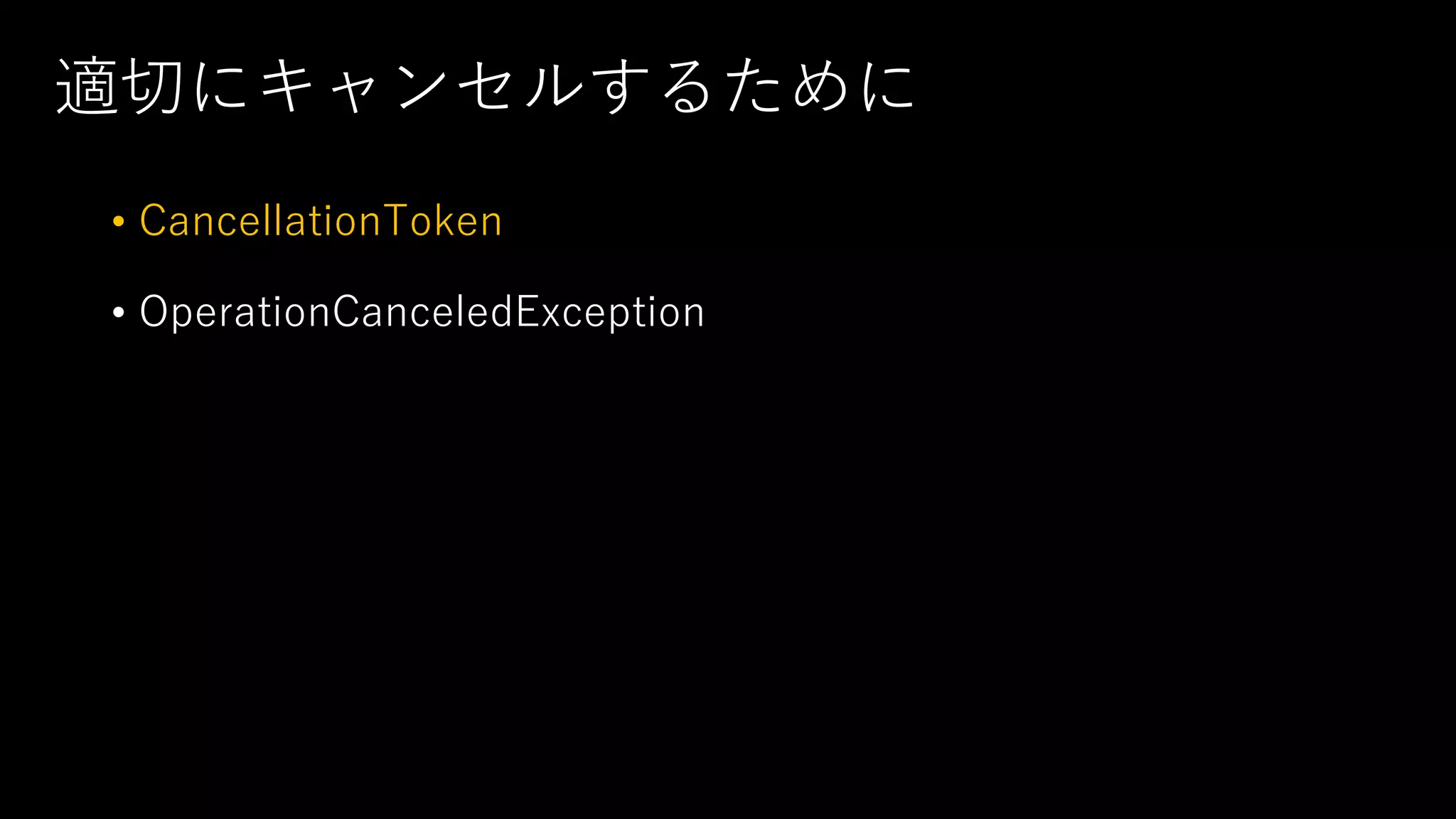 適切にキャンセルするために
• CancellationToken
• OperationCanceledException
 