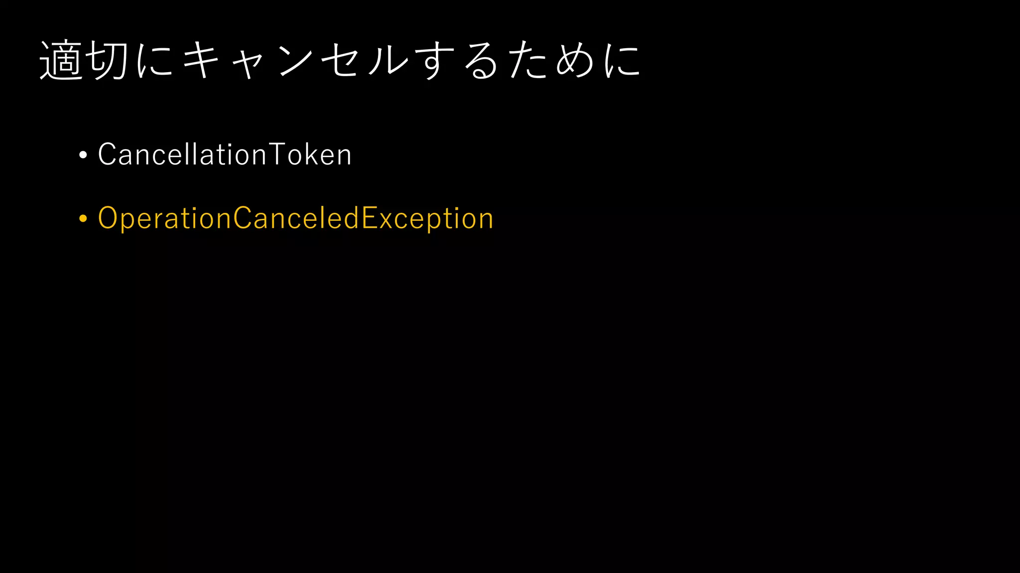 適切にキャンセルするために
• CancellationToken
• OperationCanceledException
 