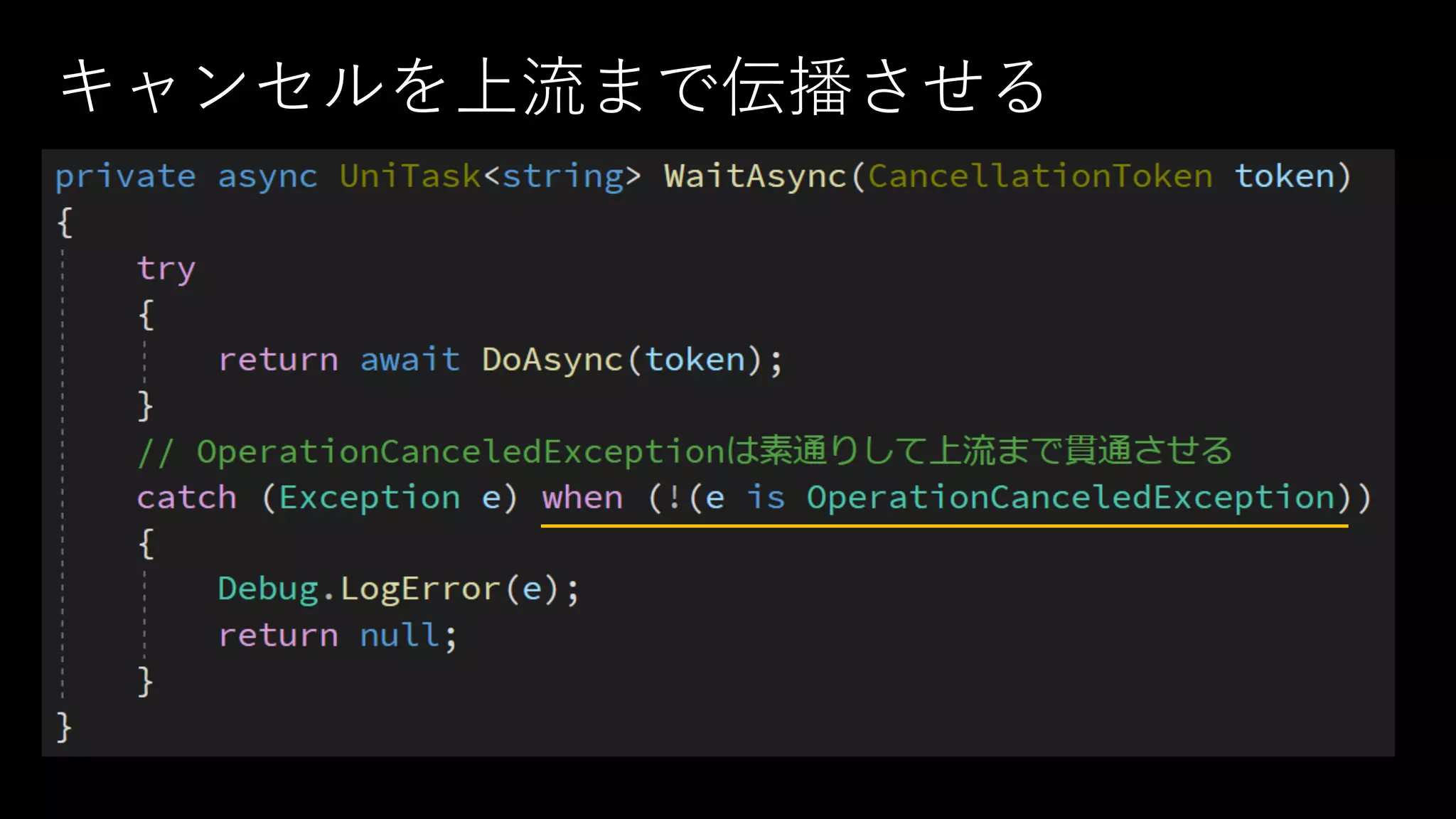 キャンセルを上流まで伝播させる
• この例外は上流まで“貫通”させる
• try-catchを書くときはOperationCanceledExceptionだけ
素通りするようにしておく
 