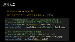 注意点2
• UniTask -> Observable 時、
実⾏コンテキストは必ずメインスレッドになる
 