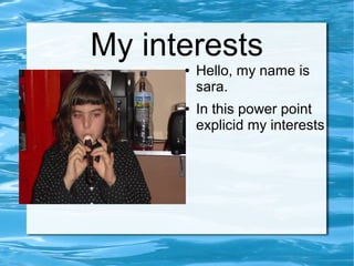 My interests
      ●   Hello, my name is
          sara.
      ●   In this power point
          explicid my interests
 
