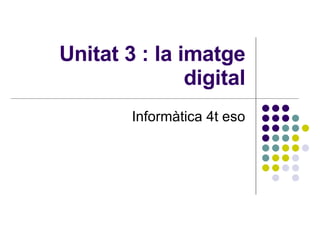 Unitat 3 : la imatge digital Informàtica 4t eso 