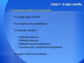 2. El mètode científic i els seus límits EL llenguatge científic Les explicacions científiques El mètode científic: Mètode deductiu Mètode inductiu Mètode hipoteticodeductiu Contrastació i confirmació d’hipòtesis Progrés i límits de la ciència 