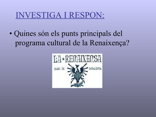 INVESTIGA I RESPON: •  Quines són els punts principals del programa cultural de la Renaixença? 