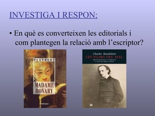 INVESTIGA I RESPON: •  En què es converteixen les editorials i com plantegen la relació amb l’escriptor? 