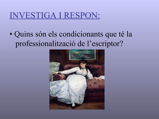 INVESTIGA I RESPON: •  Quins són els condicionants que té la professionalització de l’escriptor? 