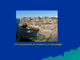 14
Inici soscavament de la base en un penyasegat
 