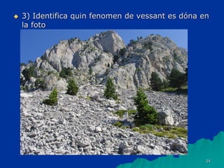 24
 3) Identifica quin fenomen de vessant es dóna en
la foto
 