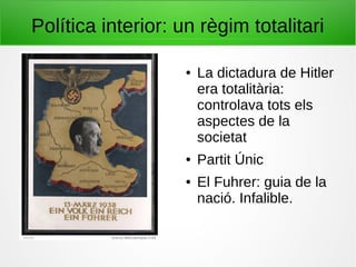 Política interior: un règim totalitari
● La dictadura de Hitler
era totalitària:
controlava tots els
aspectes de la
societat
● Partit Únic
● El Fuhrer: guia de la
nació. Infalible.
 
