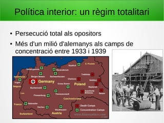 Política interior: un règim totalitari
● Persecució total als opositors
● Més d'un milió d'alemanys als camps de
concentració entre 1933 i 1939
 