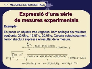 Expressió d’una sèrie  de mesures experimentals Exemple :  En pesar un objecte tres vegades, hem obtingut els resultats se...