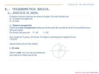 Física_1er de batxillerat
B.- TRIGONOMETRIA BÀSICA.
2.- DENIFICIÓ DE RADIÀ.
Verònica Cáliz_INS SERRALLARGA
 