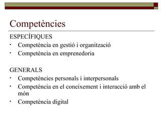 Competències ESPECÍFIQUES Competència en gestió i organització Competència en emprenedoria GENERALS Competències personals i interpersonals Competència en el coneixement i interacció amb el món Competència digital 