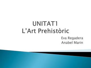 UNITAT1L’Art Prehistòric  Eva Regadera Anabel Marin 