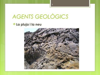 AGENTS GEOLÒGICS
 La pluja i la neu
3
 
