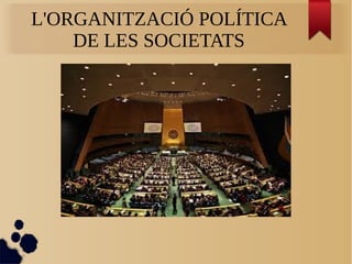 L'ORGANITZACIÓ POLÍTICA
DE LES SOCIETATS
 