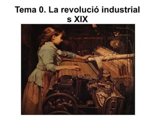 Tema 0. La revolució industrial
s XIX
 