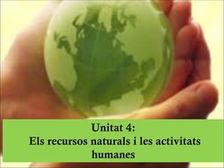 Unitat 4:
Els recursos naturals i les activitats
humanes
 