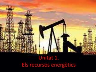 Unitat 1.
Els recursos energètics
 