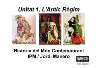 UNITAT 1:
L’ANTIC RÈGIM.
IPM / HMC Batxillerat
Jordi Manero
 