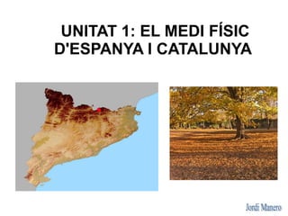 UNITAT 1: EL MEDI FÍSIC
D'ESPANYA I CATALUNYA
 