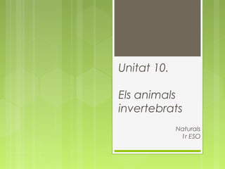 Naturals
1r ESO
Unitat 10.
Els animals
invertebrats
 