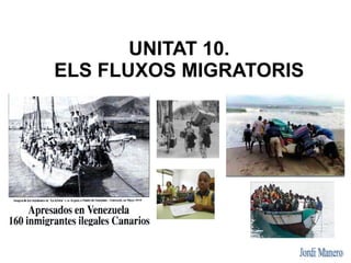 UNITAT 10.
ELS FLUXOS MIGRATORIS
 