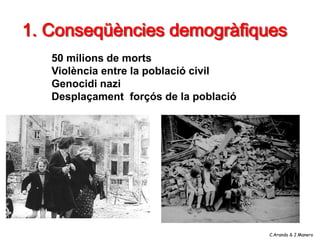 1. Conseqüències demogràfiques
   50 milions de morts
   Violència entre la població civil
   Genocidi nazi
   Desplaçamen...