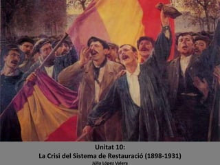 Unitat 10:
La Crisi del Sistema de Restauració (1898-1931)
Júlia López Valera
 