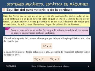 SISTEMES MECÀNICS. ESTÀTICA DE MÀQUINES




26/02/2012   Unitat 10. Màquines simples i elements de màquines   4
 