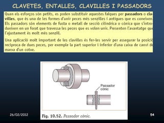 CLAVETES, ENTALLES, CLAVILLES I PASSADORS




26/02/2012   Unitat 10. Màquines simples i elements de màquines   54
 
