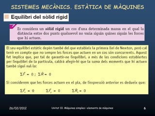 SISTEMES MECÀNICS. ESTÀTICA DE MÀQUINES




26/02/2012   Unitat 10. Màquines simples i elements de màquines   6
 