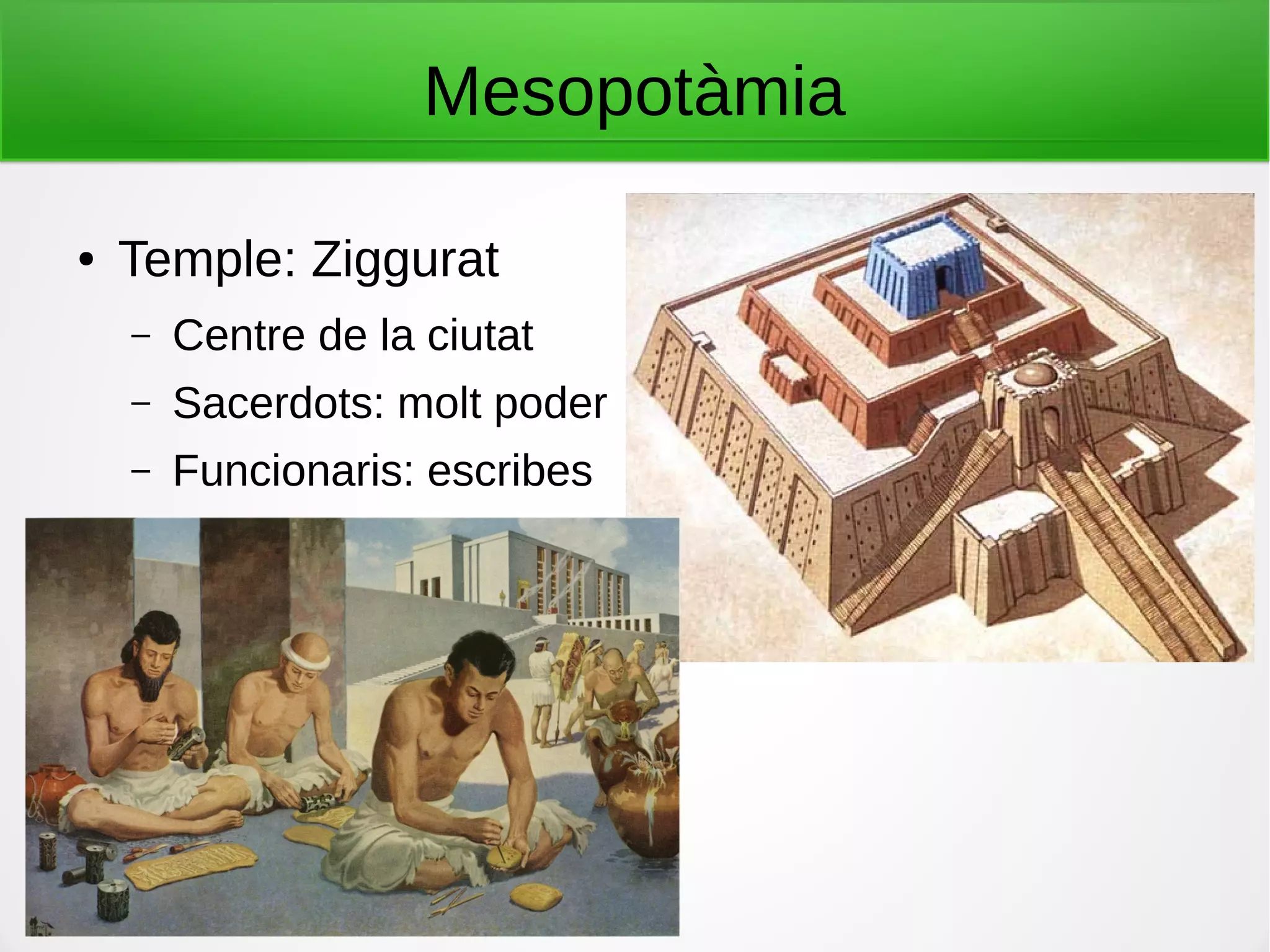 Mesopotàmia
● Temple: Ziggurat
– Centre de la ciutat
– Sacerdots: molt poder
– Funcionaris: escribes
 
