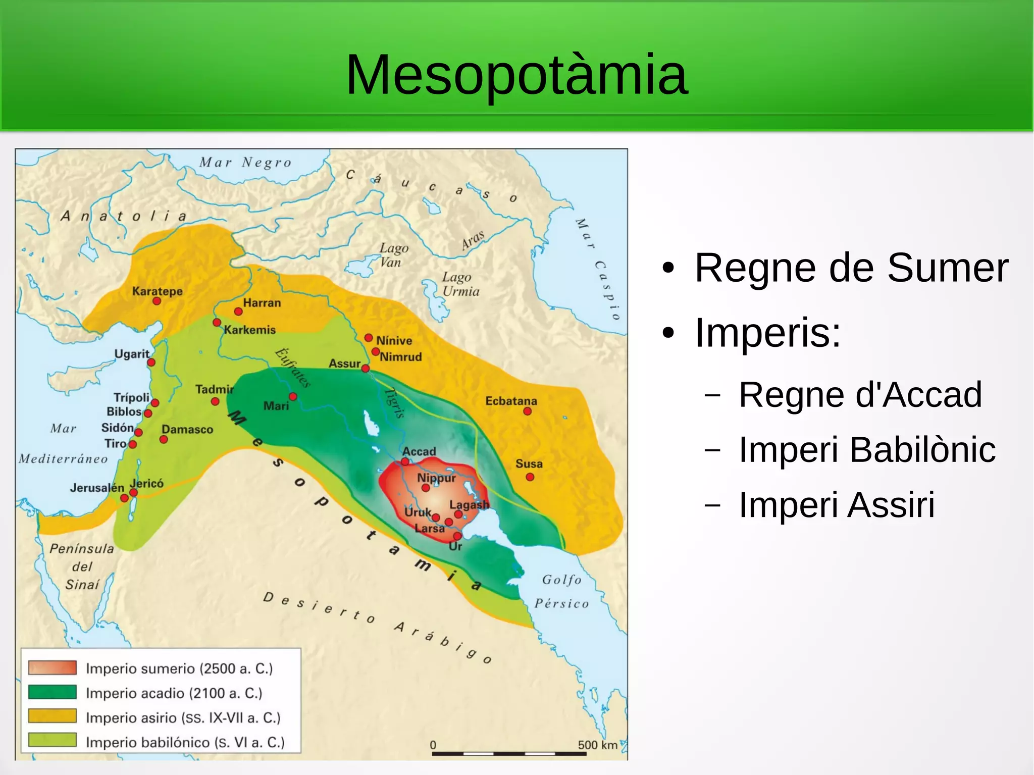 Mesopotàmia
● Regne de Sumer
● Imperis:
– Regne d'Accad
– Imperi Babilònic
– Imperi Assiri
 