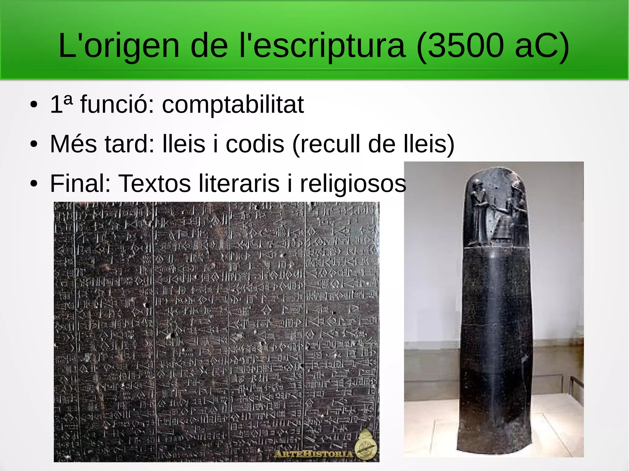 L'origen de l'escriptura (3500 aC)
● 1ª funció: comptabilitat
● Més tard: lleis i codis (recull de lleis)
● Final: Textos literaris i religiosos
 