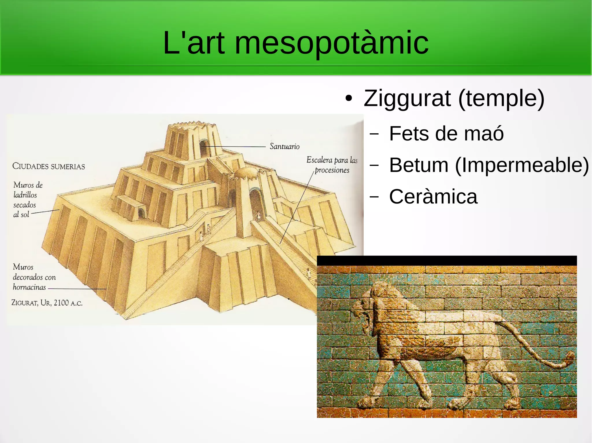 L'art mesopotàmic
● Ziggurat (temple)
– Fets de maó
– Betum (Impermeable)
– Ceràmica
 