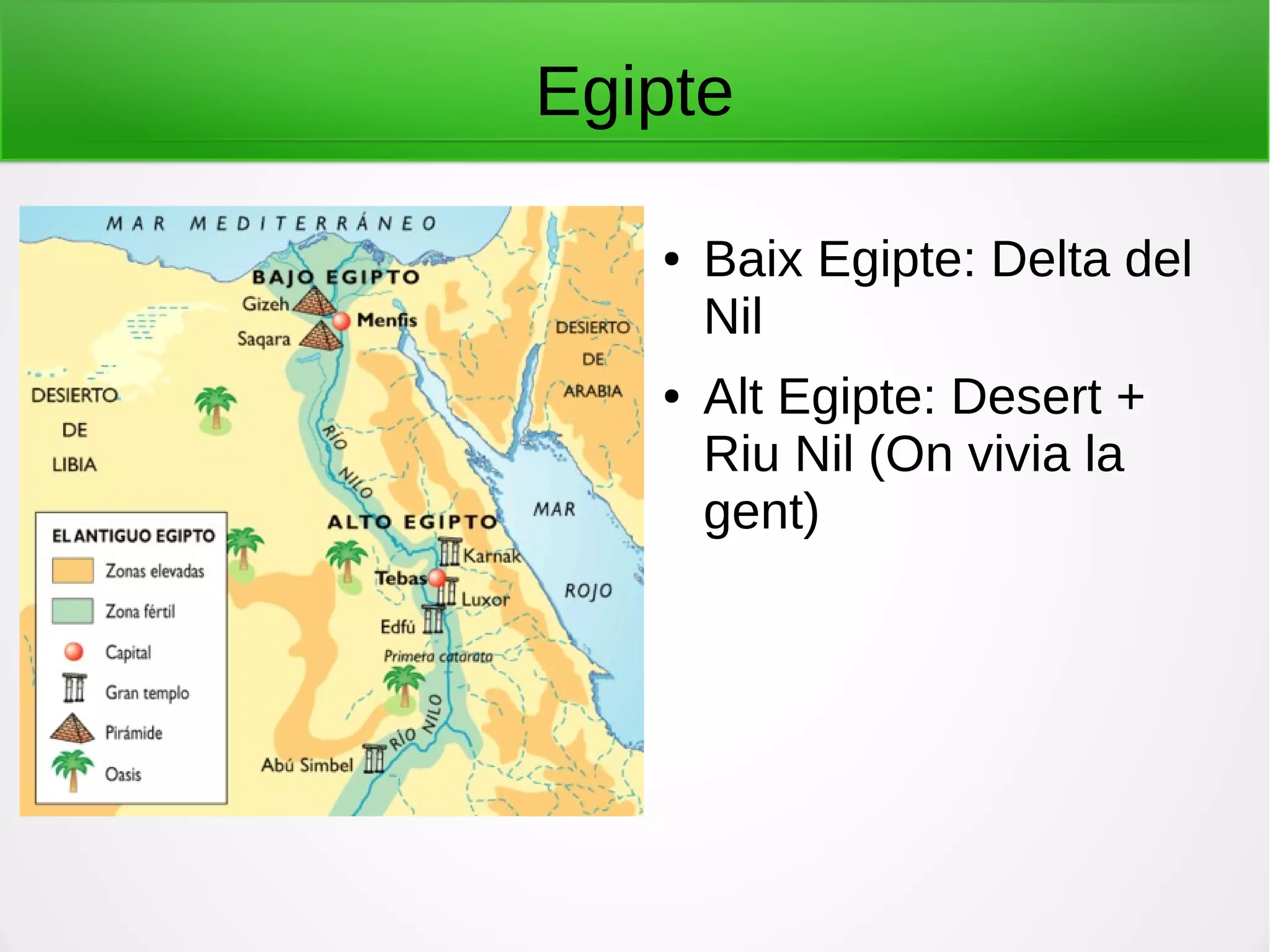 Egipte
● Baix Egipte: Delta del
Nil
● Alt Egipte: Desert +
Riu Nil (On vivia la
gent)
 