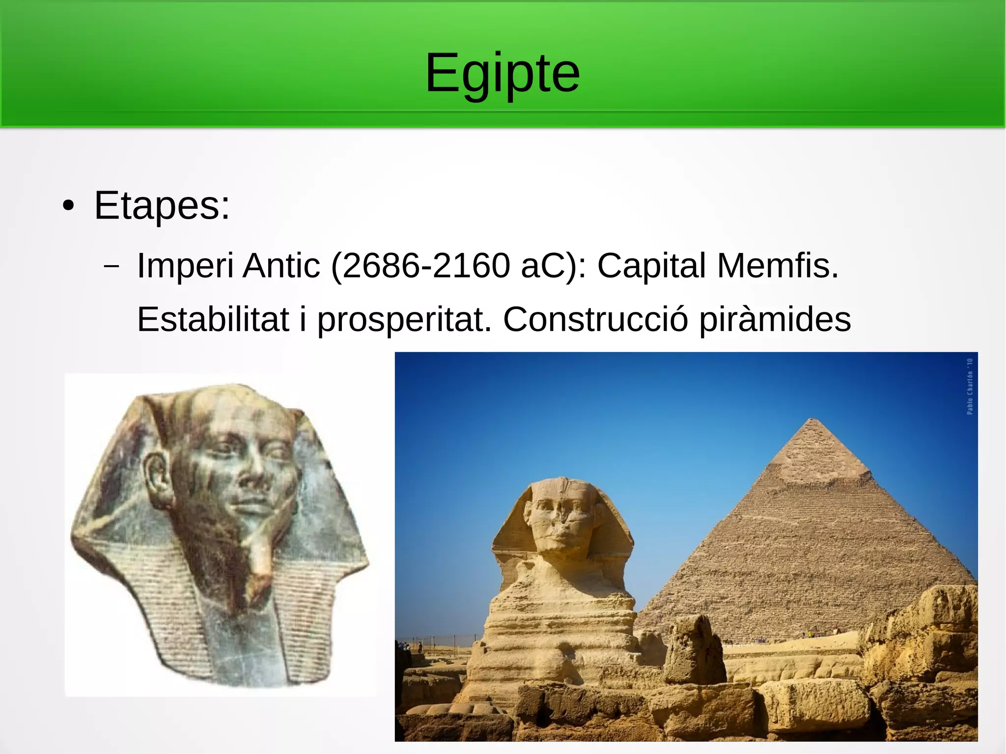 Egipte
● Etapes:
– Imperi Antic (2686-2160 aC): Capital Memfis.
Estabilitat i prosperitat. Construcció piràmides
 