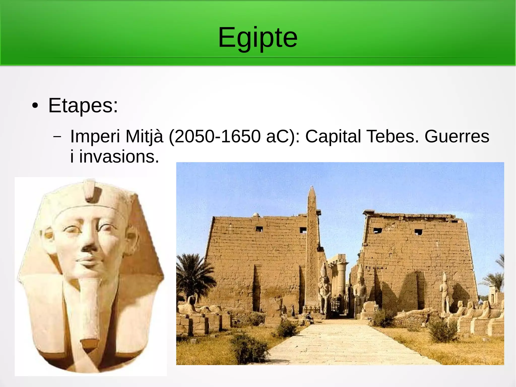Egipte
● Etapes:
– Imperi Mitjà (2050-1650 aC): Capital Tebes. Guerres
i invasions.
 