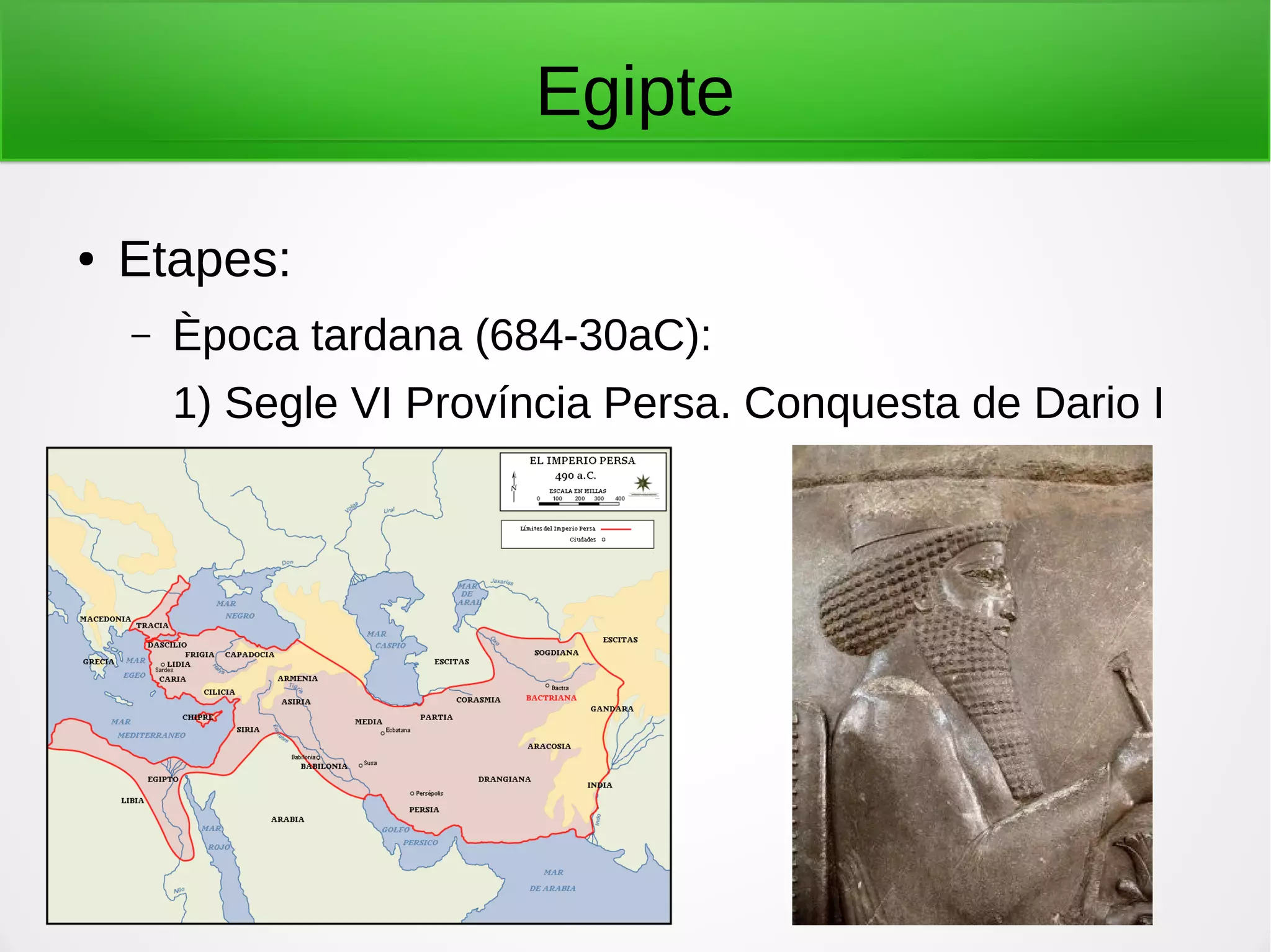 Egipte
● Etapes:
– Època tardana (684-30aC):
1) Segle VI Província Persa. Conquesta de Dario I
 