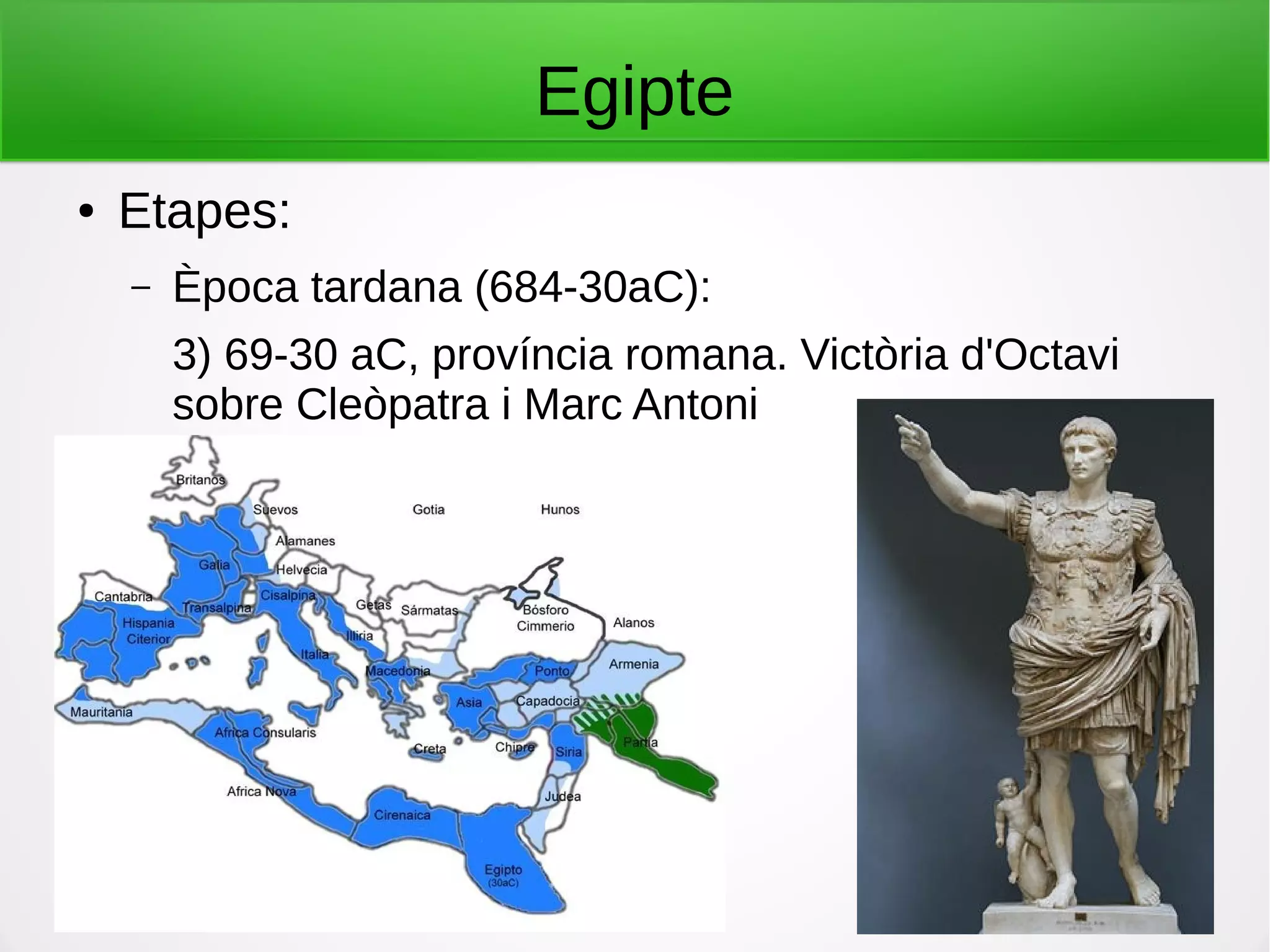 Egipte
● Etapes:
– Època tardana (684-30aC):
3) 69-30 aC, província romana. Victòria d'Octavi
sobre Cleòpatra i Marc Antoni
 