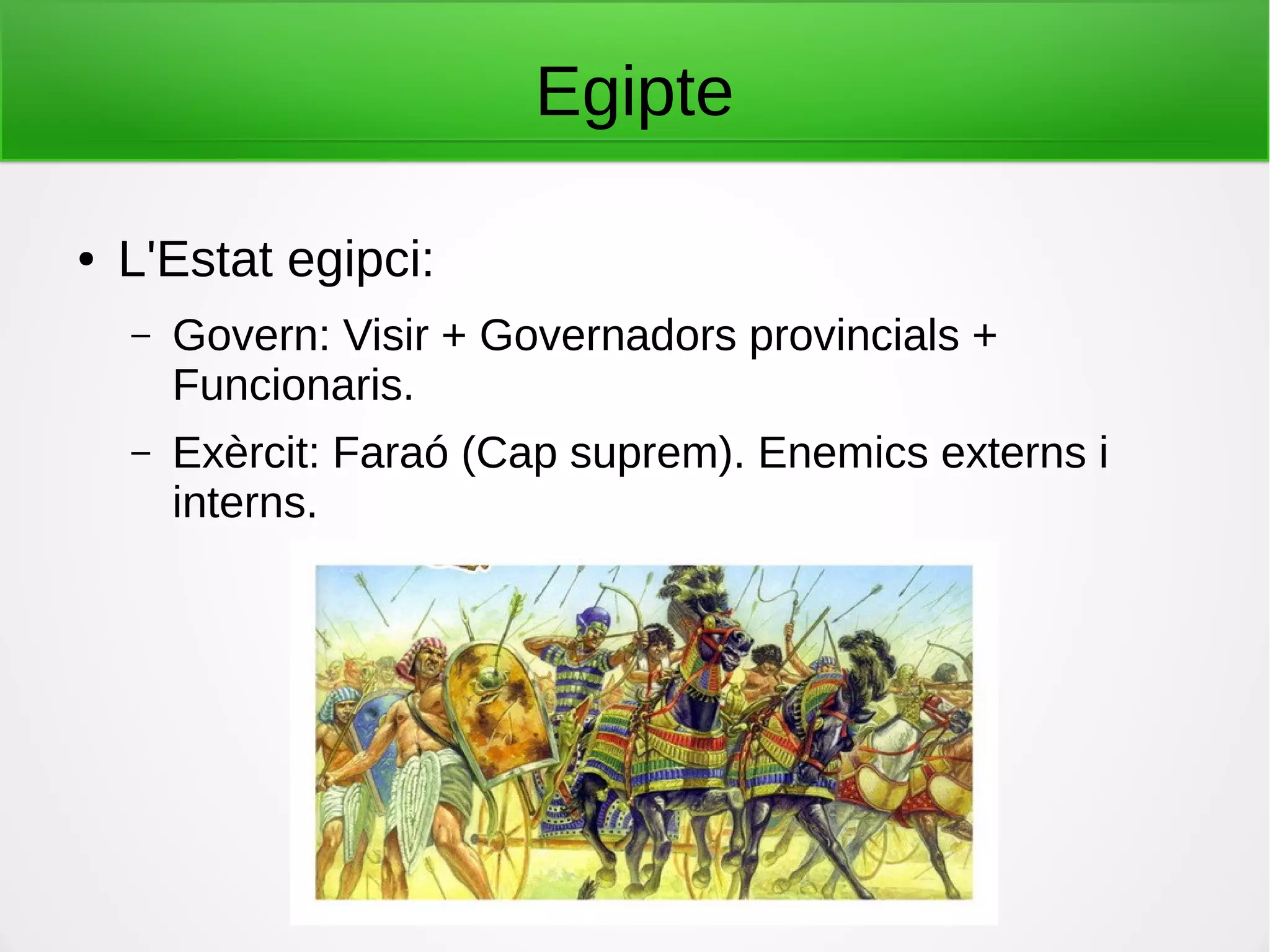 Egipte
● L'Estat egipci:
– Govern: Visir + Governadors provincials +
Funcionaris.
– Exèrcit: Faraó (Cap suprem). Enemics externs i
interns.
 