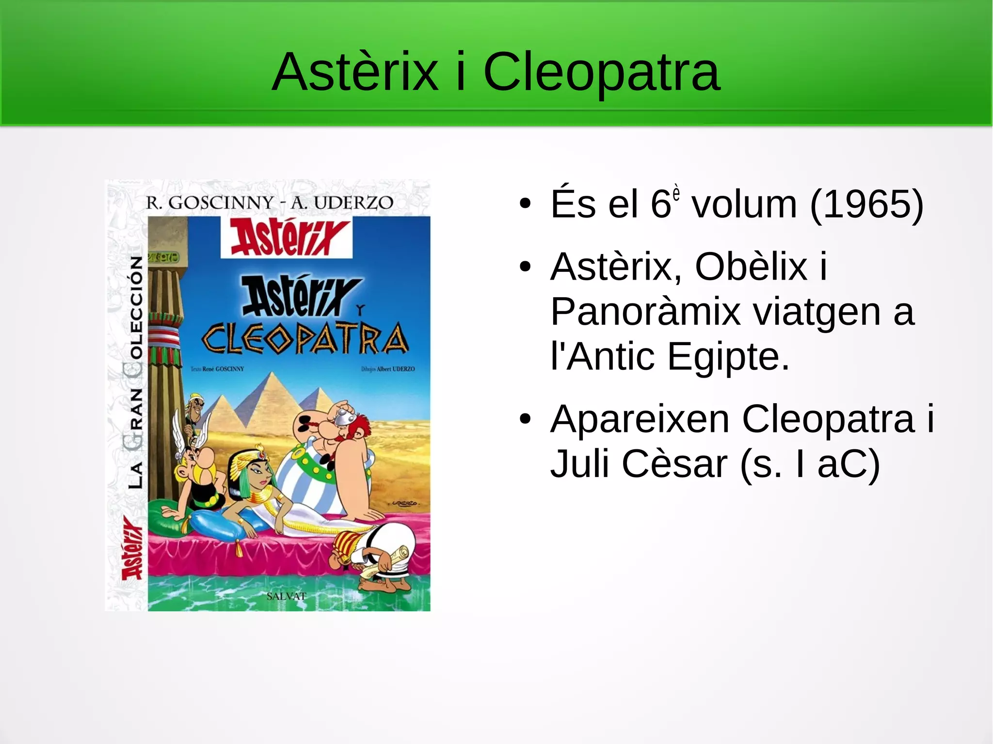 Astèrix i Cleopatra
●
És el 6è
volum (1965)
● Astèrix, Obèlix i
Panoràmix viatgen a
l'Antic Egipte.
● Apareixen Cleopatra i
Juli Cèsar (s. I aC)
 