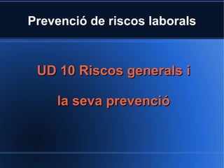 Prevenció de riscos laborals



 UD 10 Riscos generals i

    la seva prevenció
 