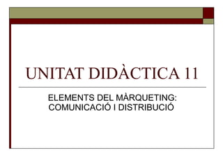 UNITAT DIDÀCTICA 11 ELEMENTS DEL MÀRQUETING: COMUNICACIÓ I DISTRIBUCIÓ  